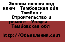 Эконом ванная под ключ - Тамбовская обл., Тамбов г. Строительство и ремонт » Услуги   . Тамбовская обл.